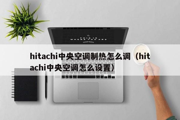 hitachi中央空调制热怎么调（hitachi中央空调怎么设置）-第1张图片-bat365官网登录-bat365在线平台